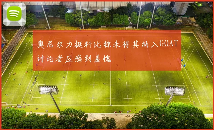 奥尼尔力挺科比称未将其纳入GOAT讨论者应感到羞愧