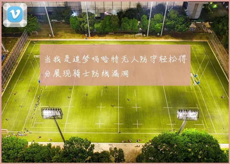 当我是追梦吗哈特无人防守轻松得分展现骑士防线漏洞