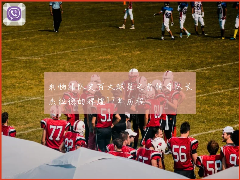 利物浦队史百大球星之首传奇队长杰拉德的辉煌17年历程