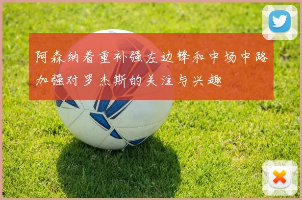 阿森纳着重补强左边锋和中场中路加强对罗杰斯的关注与兴趣