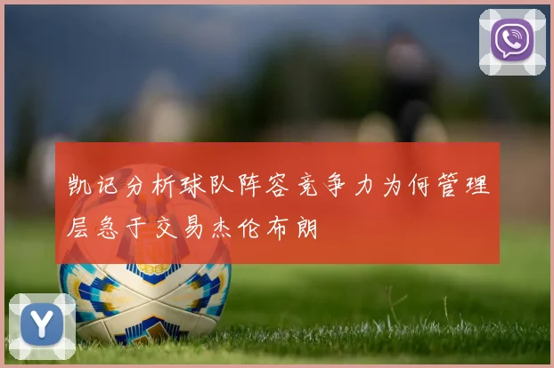凯记分析球队阵容竞争力为何管理层急于交易杰伦布朗