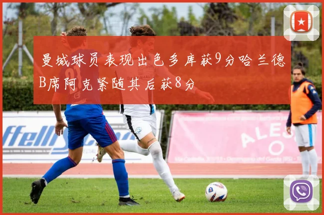 曼城球员表现出色多库获9分哈兰德B席阿克紧随其后获8分