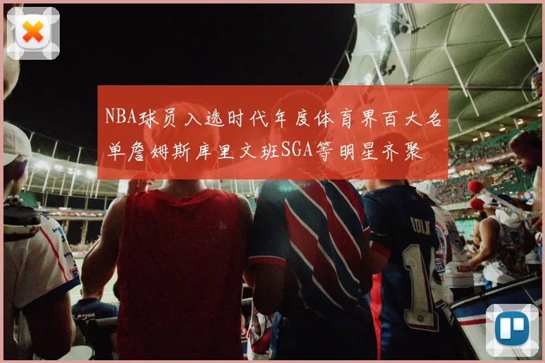 NBA球员入选时代年度体育界百大名单詹姆斯库里文班SGA等明星齐聚