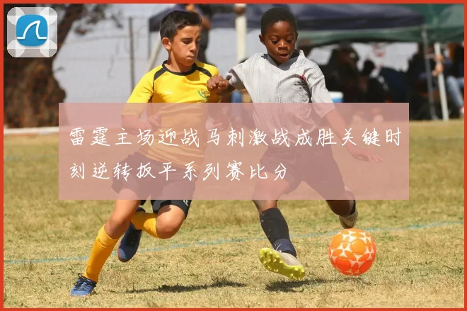 雷霆主场迎战马刺激战成胜关键时刻逆转扳平系列赛比分