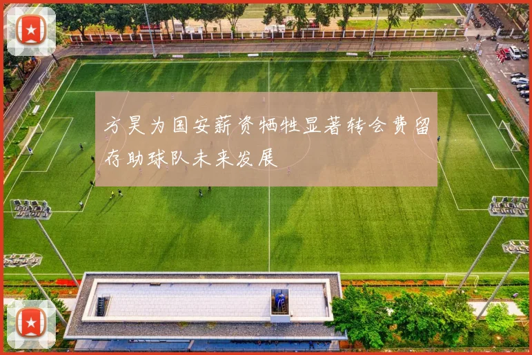方昊为国安薪资牺牲显著转会费留存助球队未来发展