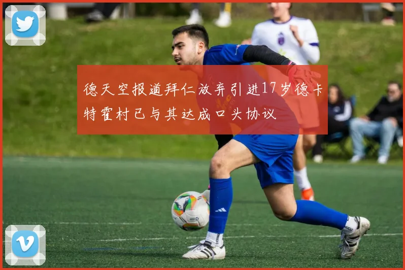 德天空报道拜仁放弃引进17岁德卡特霍村已与其达成口头协议