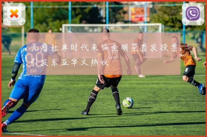 无詹杜库时代来临全明星首发投票引发东亚华文热议